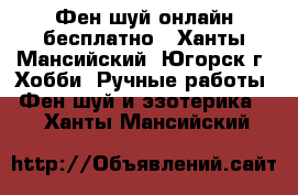 Фен шуй онлайн бесплатно - Ханты-Мансийский, Югорск г. Хобби. Ручные работы » Фен-шуй и эзотерика   . Ханты-Мансийский